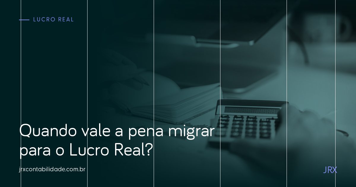 Quando vale a pena migrar para o Lucro Real?